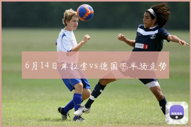 6月14日库拉索vs德国下半场走势