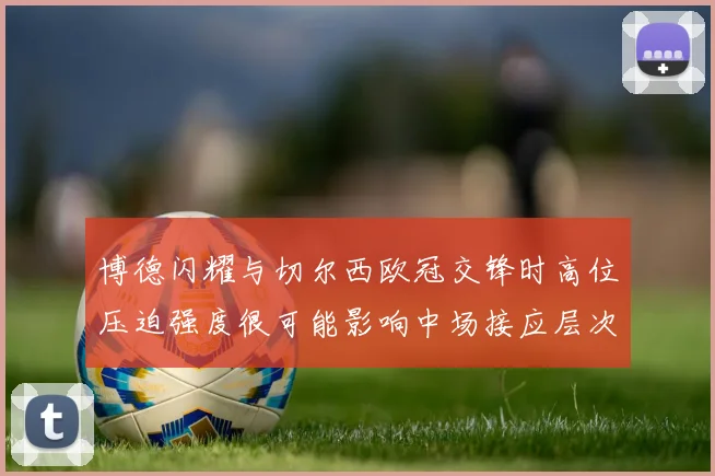 博德闪耀与切尔西欧冠交锋时高位压迫强度很可能影响中场接应层次