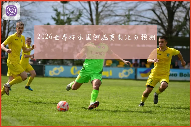 2026世界杯法国挪威赛前比分预测