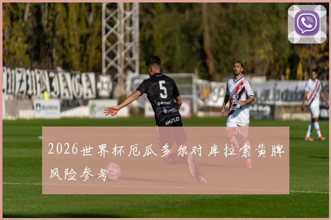 2026世界杯厄瓜多尔对库拉索黄牌风险参考