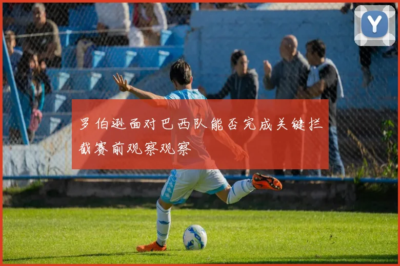 罗伯逊面对巴西队能否完成关键拦截赛前观察观察