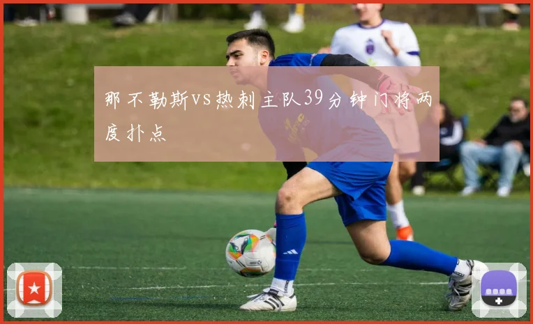 那不勒斯vs热刺主队39分钟门将两度扑点