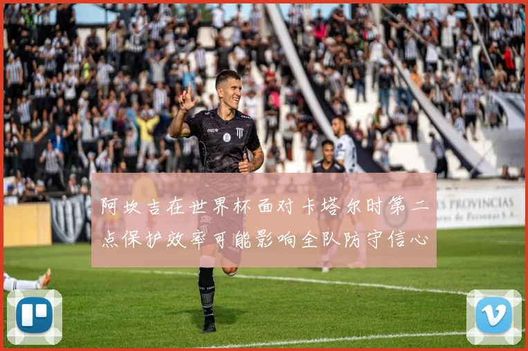 阿坎吉在世界杯面对卡塔尔时第二点保护效率可能影响全队防守信心