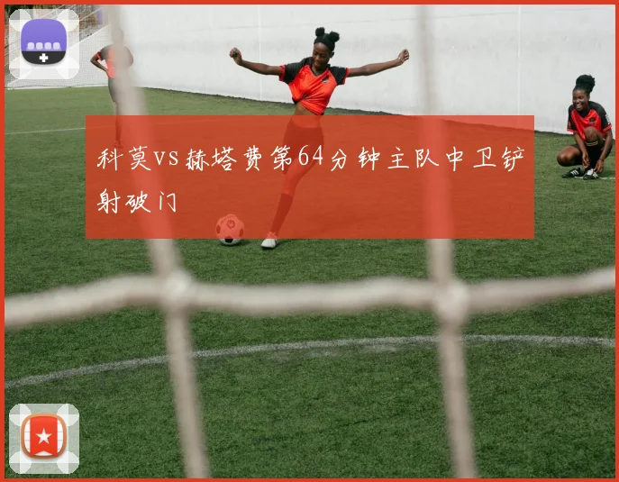 科莫vs赫塔费第64分钟主队中卫铲射破门