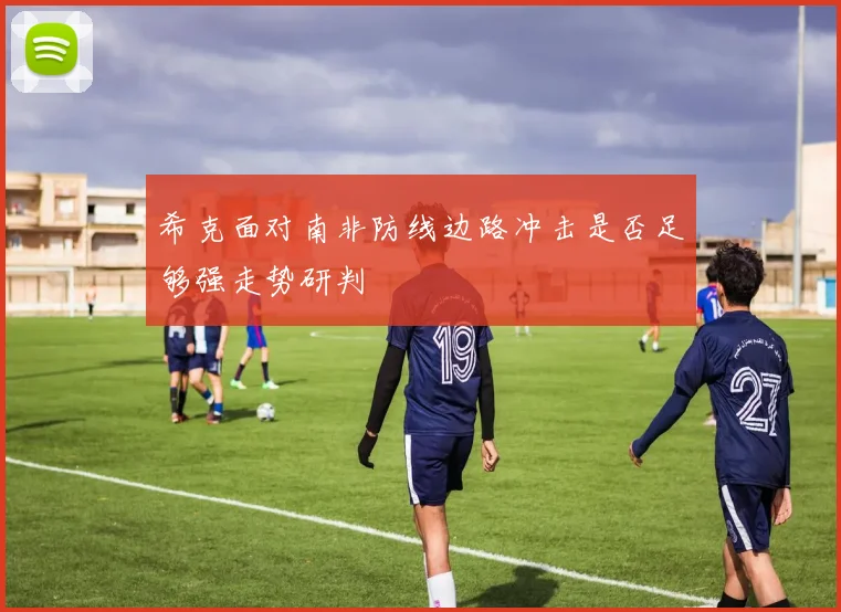 希克面对南非防线边路冲击是否足够强走势研判