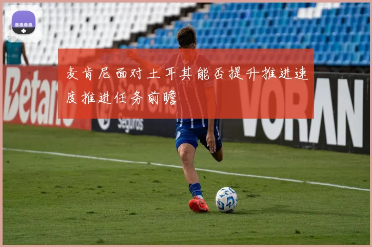 麦肯尼面对土耳其能否提升推进速度推进任务前瞻