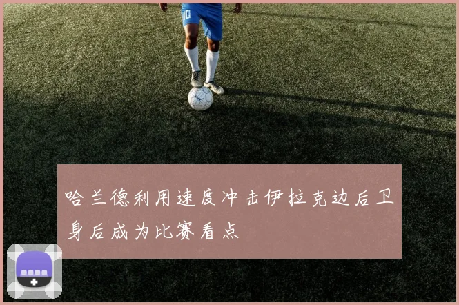 哈兰德利用速度冲击伊拉克边后卫身后成为比赛看点