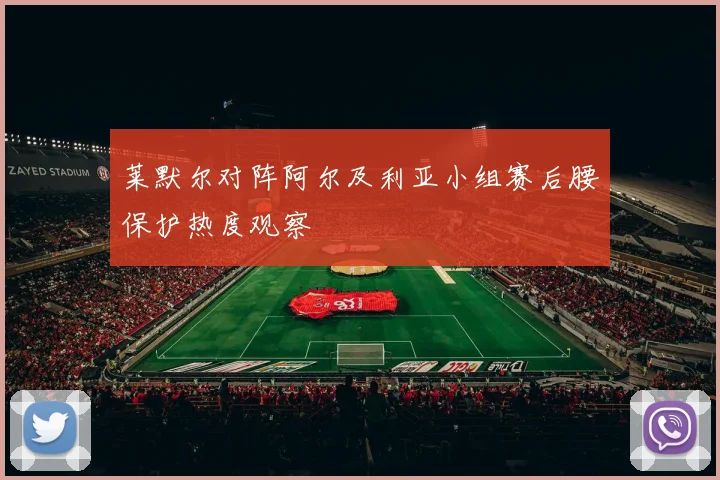 莱默尔对阵阿尔及利亚小组赛后腰保护热度观察