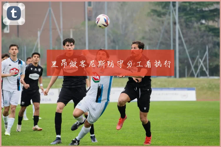 里昂做客尼斯防守分工看执行