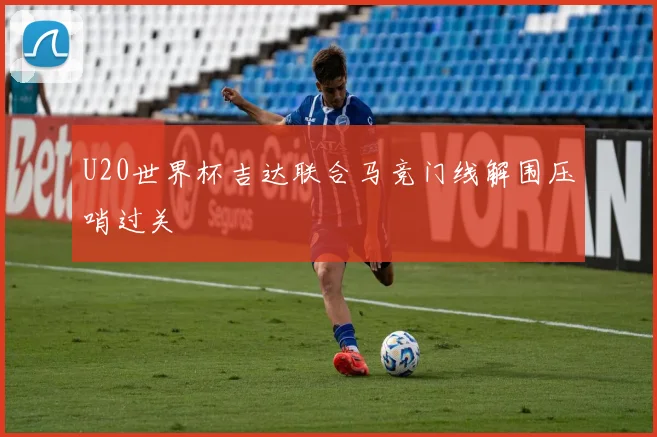 U20世界杯吉达联合马竞门线解围压哨过关