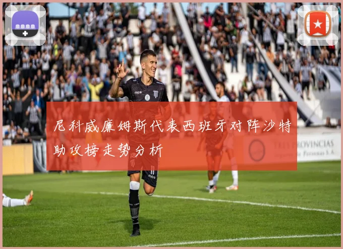 尼科威廉姆斯代表西班牙对阵沙特助攻榜走势分析