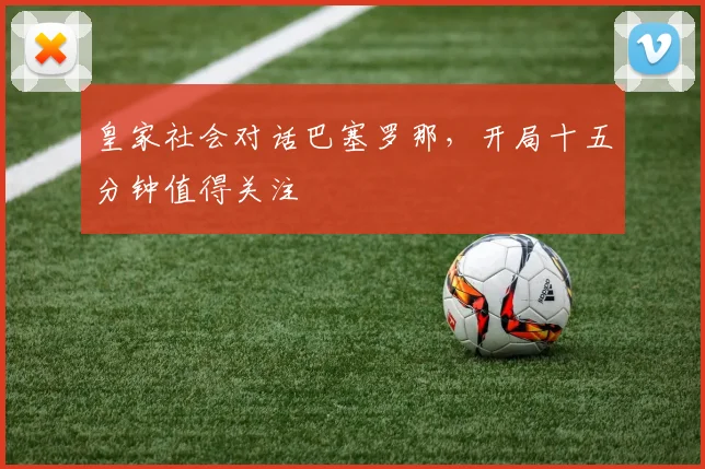 皇家社会对话巴塞罗那，开局十五分钟值得关注