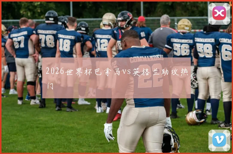 2026世界杯巴拿马vs英格兰助攻热门