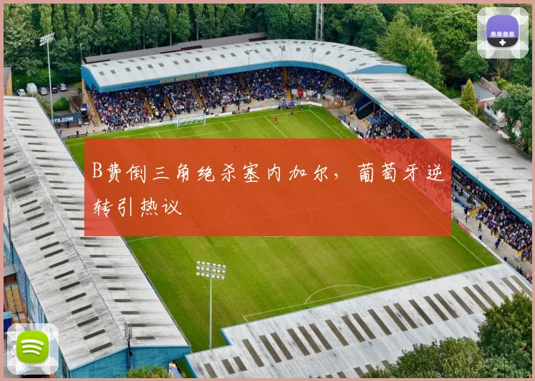 B费倒三角绝杀塞内加尔，葡萄牙逆转引热议