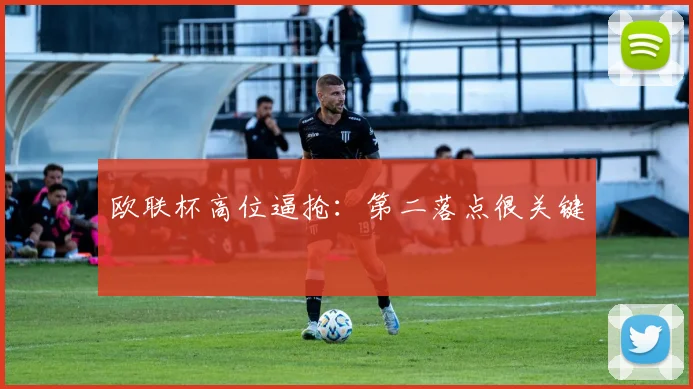 欧联杯高位逼抢：第二落点很关键